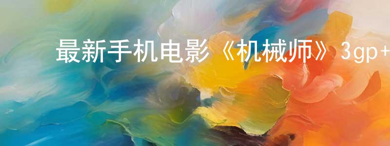 ﻿陈家安的个人主页,﻿最新手机电影《机械师》3gp+mp4清晰大字幕迅雷下载_电影天堂